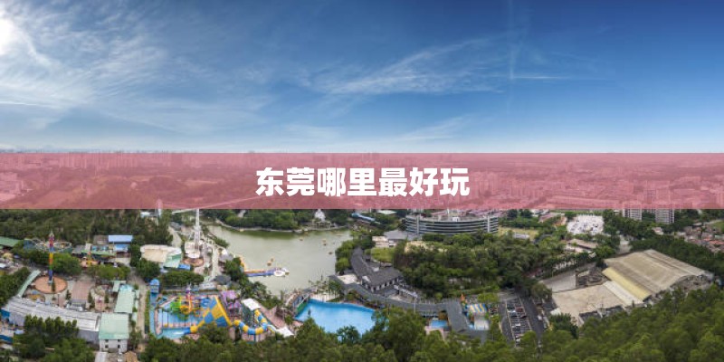 东莞哪里最好玩