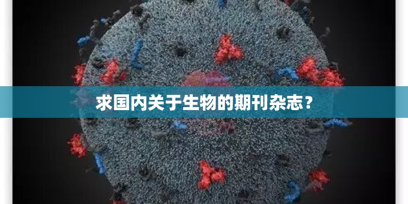 求国内关于生物的期刊杂志? 求国内关于生物的期刊杂志?