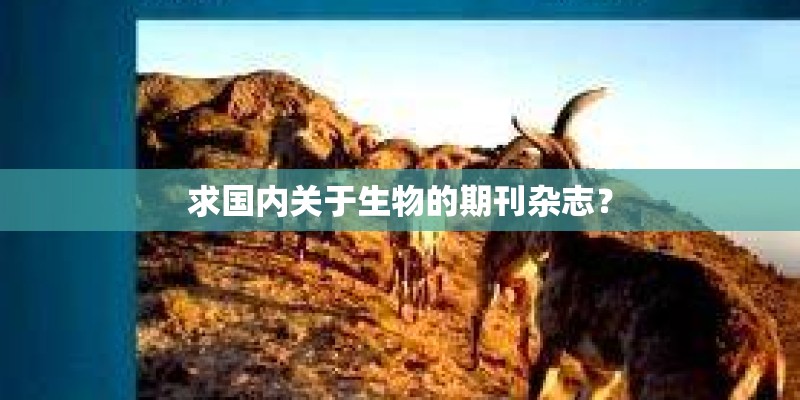 求国内关于生物的期刊杂志? 求国内关于生物的期刊杂志?