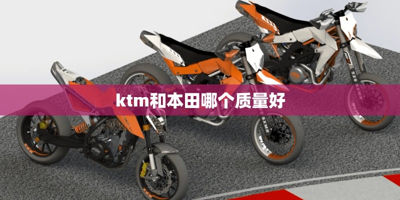 ktm和本田哪个质量好 ktm和本田哪个质量好