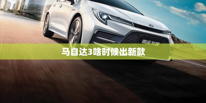 马自达3啥时候出新款