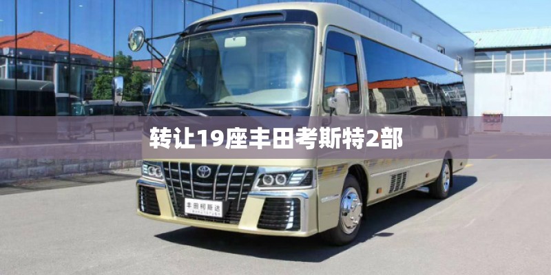转让19座丰田考斯特2部 转让19座丰田考斯特2部